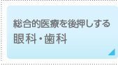 総合的医療を後押しする眼科・歯科