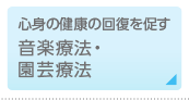 心身の健康の回復を促す音楽療法・園芸療法