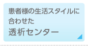 患者様の生活スタイルに合わせた透析センター