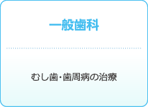 一般歯科 : むし歯・歯周病の治療