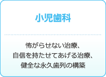 小児歯科 : 怖がらせない治療、自信を持たせてあげる治療、健全な永久歯列の構築