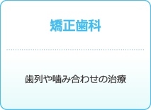 矯正歯科 : 歯列や噛み合わせの治療