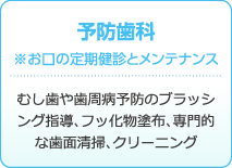 予防歯科※お口の定期健診とメンテナンス : むし歯や歯周病予防のブラッシング指導、フッ化物塗布、専門的な歯面清掃、クリーニング