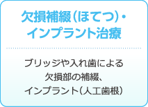 欠損補綴（ほてつ）・インプラント治療 : ブリッジや入れ歯による欠損部の補綴、インプラント（人工歯根）